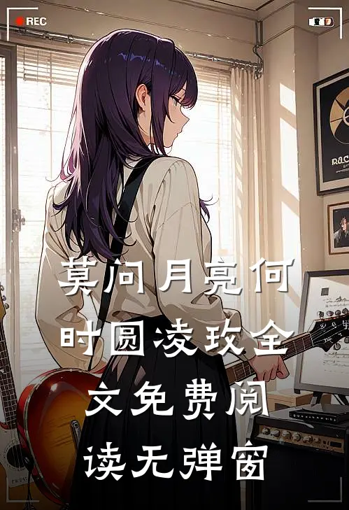 莫问月亮何时圆凌玫全文免费阅读无弹窗