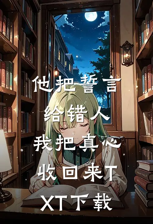 他把誓言给错人，我把真心收回来TXT下载