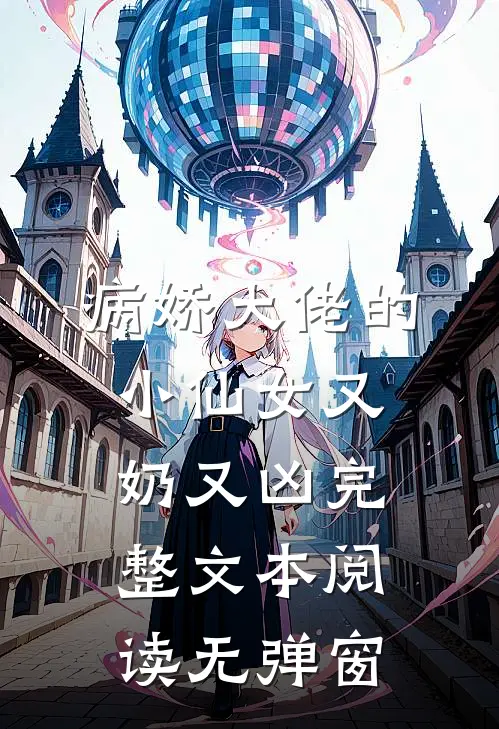 病娇大佬的小仙女又奶又凶完整文本阅读无弹窗
