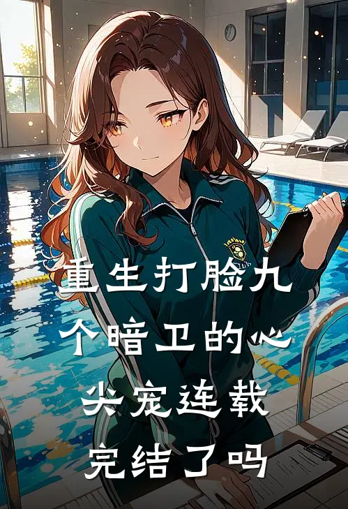 重生打脸九个暗卫的心尖宠连载完结了吗