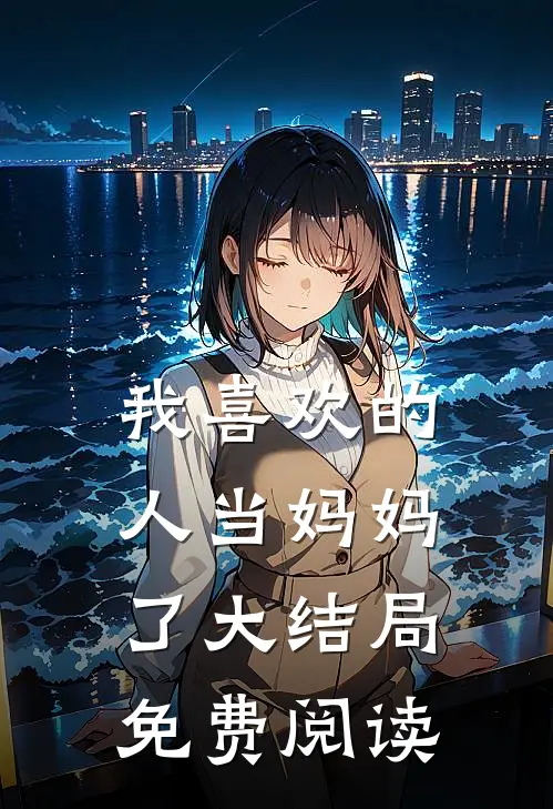 我喜欢的人当妈妈了大结局免费阅读