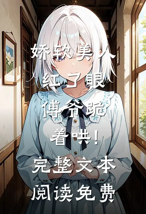 娇软美人红了眼,傅爷跪着哄!完整文本阅读免费