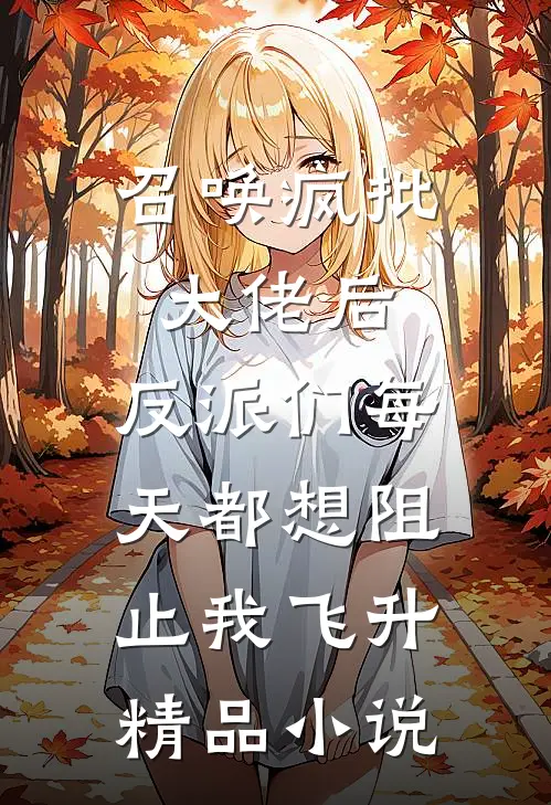 召唤疯批大佬后，反派们每天都想阻止我飞升精品小说