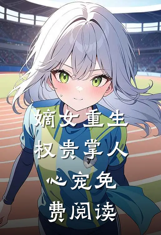 嫡女重生权贵掌人心宠免费阅读