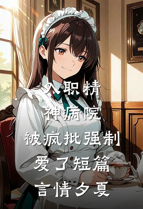 入职精神病院，被疯批强制爱了短篇言情夕夏