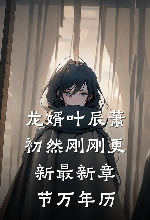龙婿叶辰萧初然刚刚更新最新章节万年历