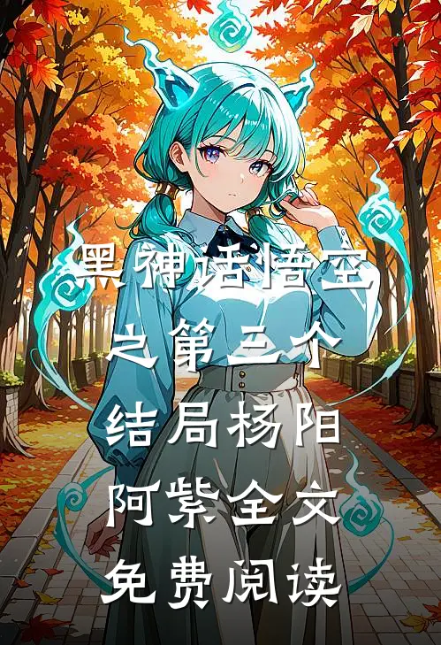 黑神话悟空之第三个结局杨阳阿紫全文免费阅读