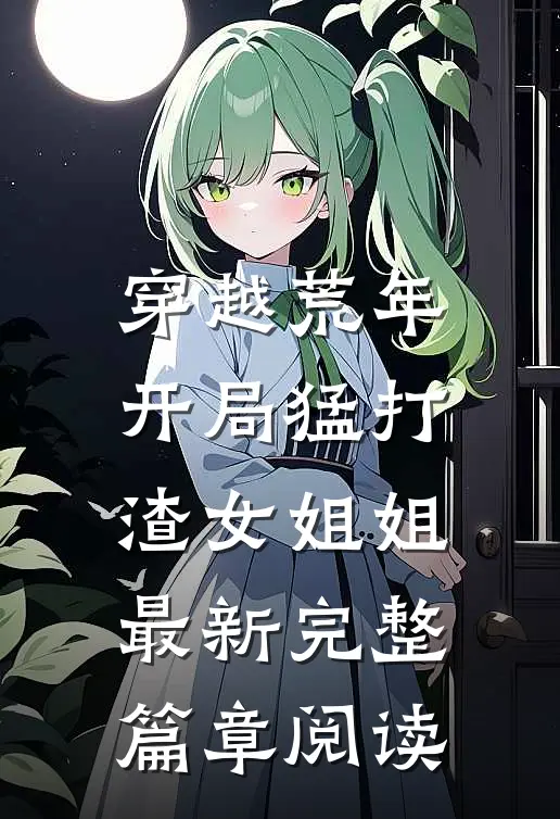 穿越荒年开局猛打渣女姐姐最新完整篇章阅读