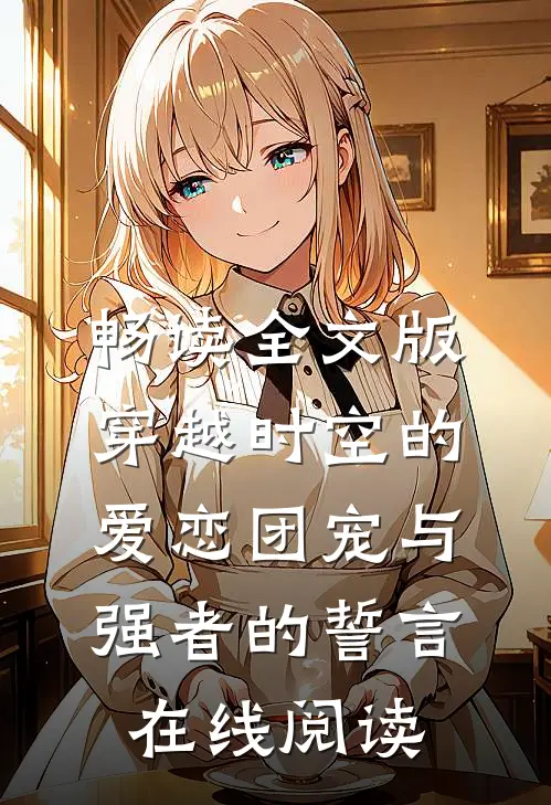 畅读全文版穿越时空的爱恋团宠与强者的誓言在线阅读