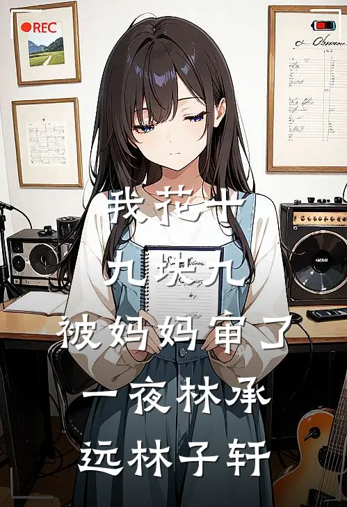我花十九块九，被妈妈审了一夜林承远林子轩