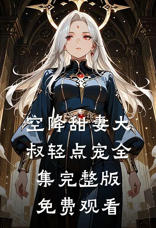 空降甜妻大叔轻点宠全集完整版免费观看