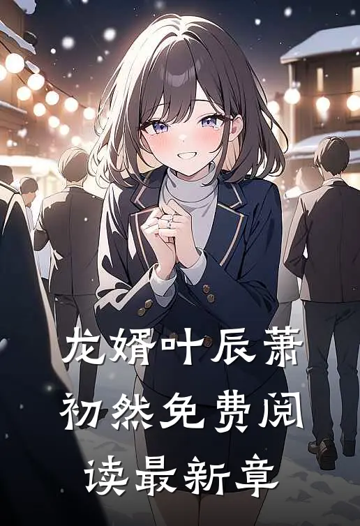 龙婿叶辰萧初然免费阅读最新章