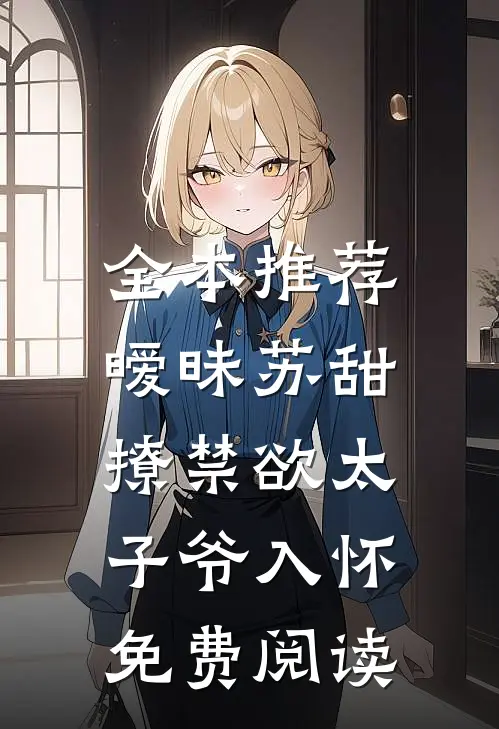 全本推荐暧昧苏甜,撩禁欲太子爷入怀免费阅读