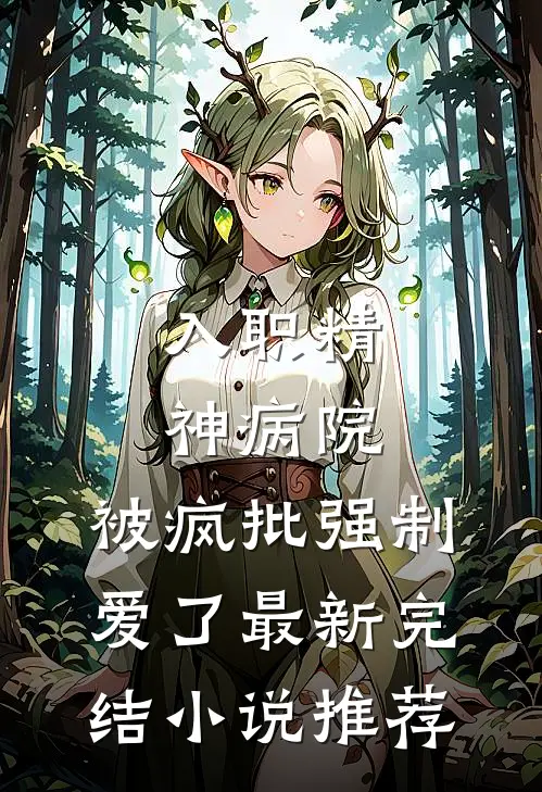 入职精神病院，被疯批强制爱了最新完结小说推荐