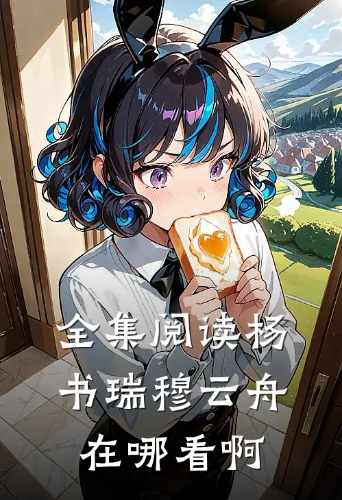 全集阅读杨书瑞穆云舟在哪看啊