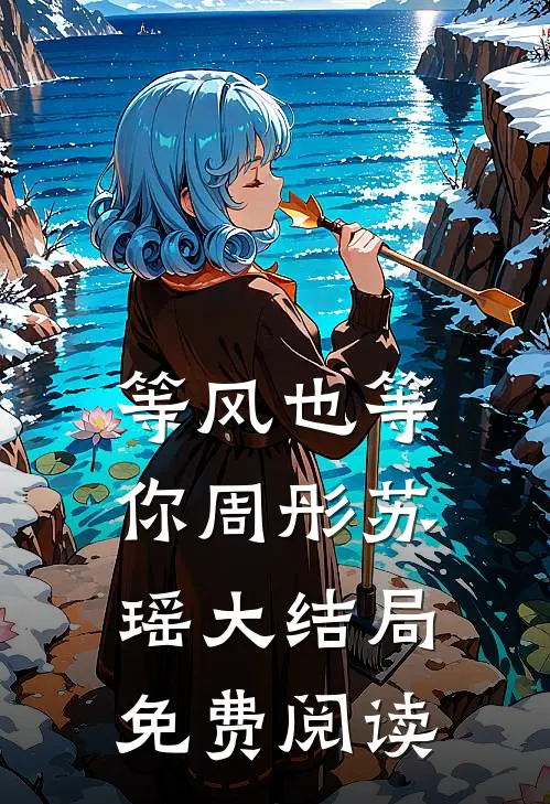 等风也等你周彤苏瑶大结局免费阅读