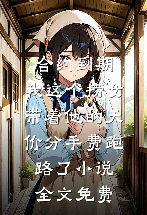 合约到期，我这个捞女带着他的天价分手费跑路了小说全文免费