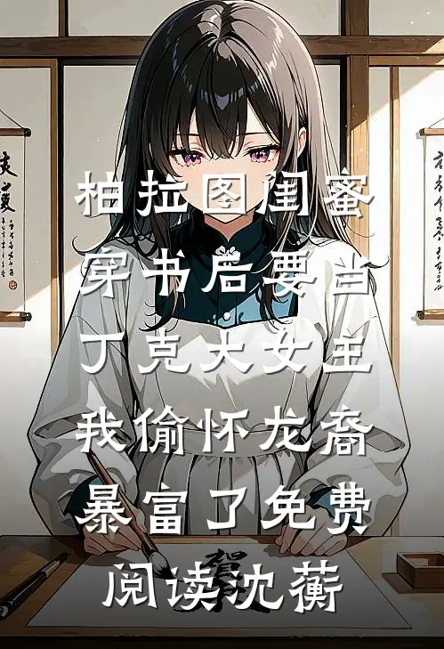 柏拉图闺蜜穿书后要当丁克大女主，我偷怀龙裔暴富了免费阅读沈蘅