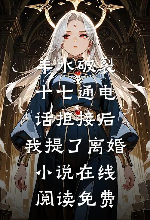 羊水破裂十七通电话拒接后，我提了离婚小说在线阅读免费