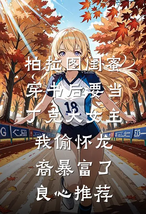 柏拉图闺蜜穿书后要当丁克大女主，我偷怀龙裔暴富了良心推荐