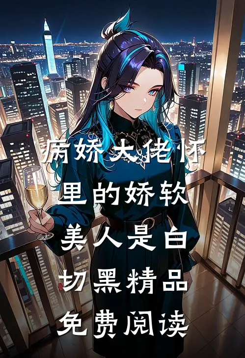 病娇大佬怀里的娇软美人是白切黑精品免费阅读