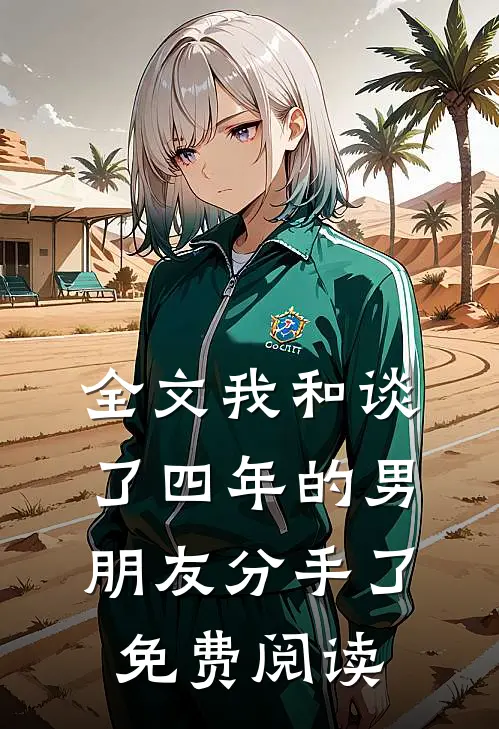 全文我和谈了四年的男朋友分手了免费阅读