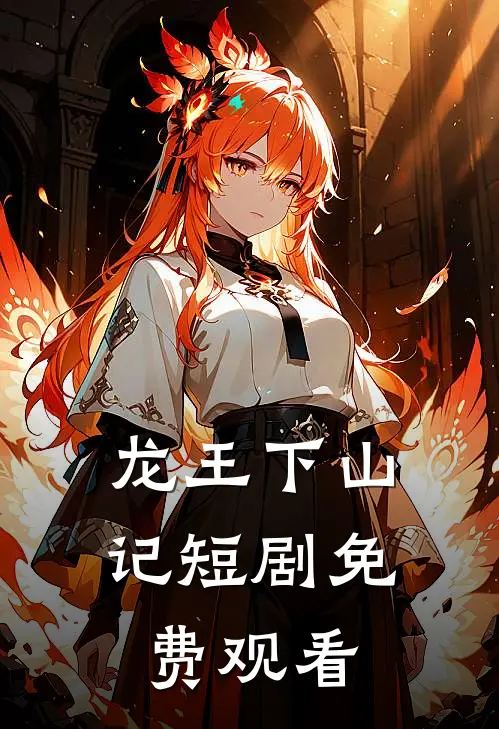 龙王下山记短剧免费观看