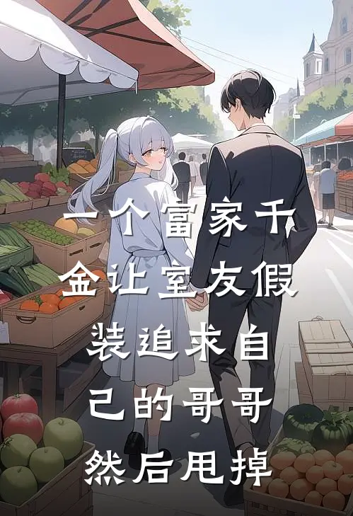 一个富家千金让室友假装追求自己的哥哥然后甩掉