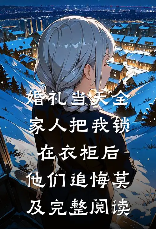 婚礼当天全家人把我锁在衣柜后，他们追悔莫及完整阅读