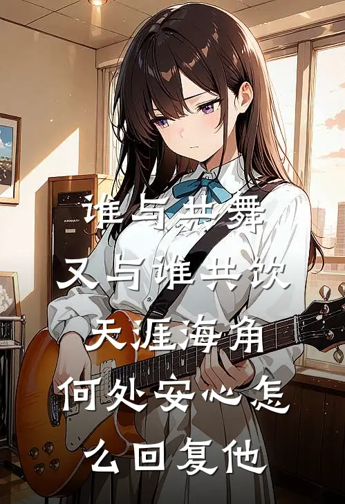 谁与共舞,又与谁共饮,天涯海角,何处安心怎么回复他