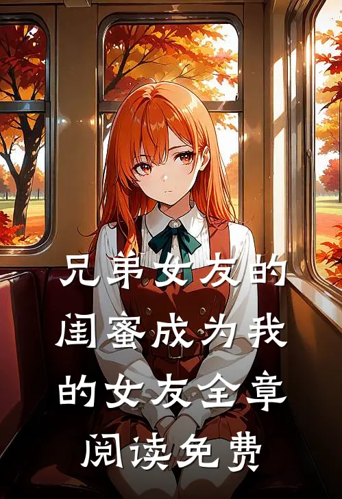 兄弟女友的闺蜜成为我的女友全章阅读免费