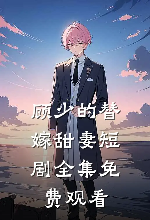 顾少的替嫁甜妻短剧全集免费观看