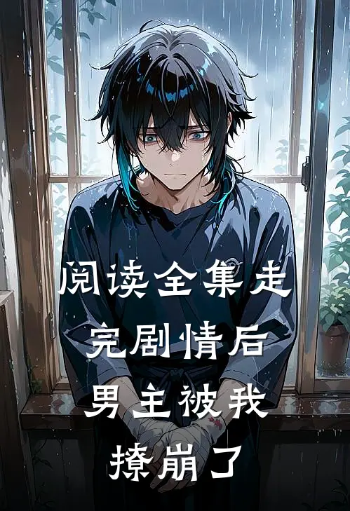 阅读全集走完剧情后,男主被我撩崩了
