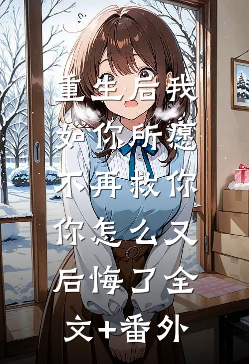 重生后我如你所愿不再救你，你怎么又后悔了全文+番外