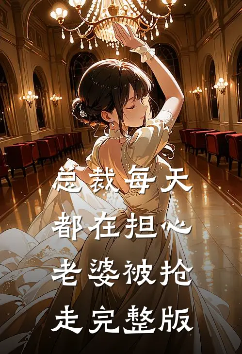 总裁每天都在担心老婆被抢走完整版