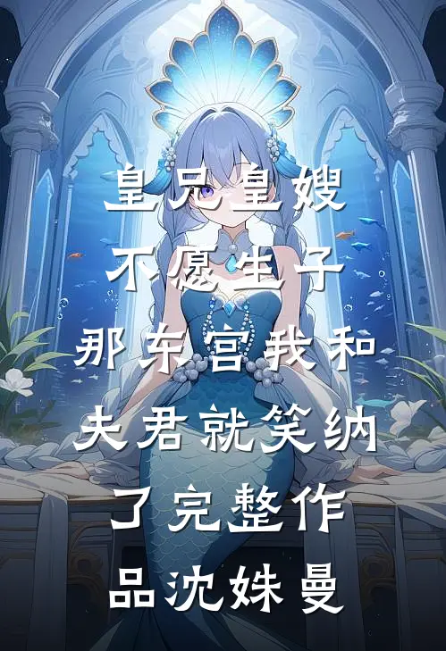 皇兄皇嫂不愿生子，那东宫我和夫君就笑纳了完整作品沈姝曼