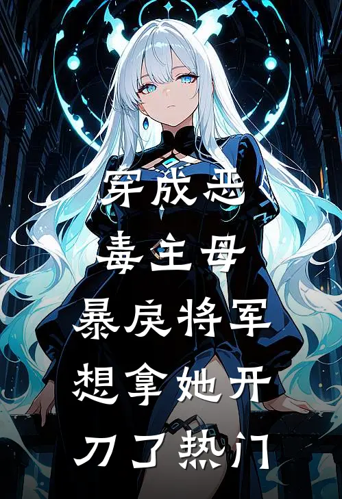 穿成恶毒主母,暴戾将军想拿她开刀了热门