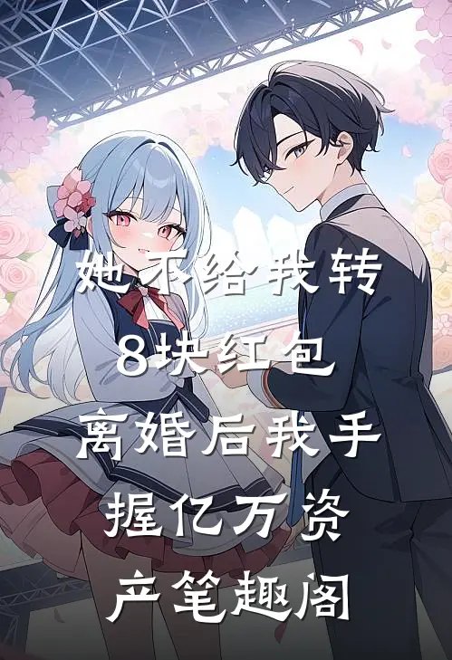 她不给我转8块红包，离婚后我手握亿万资产笔趣阁