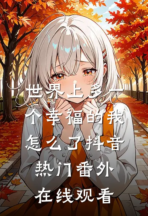 世界上多一个幸福的我怎么了抖音热门 番外在线观看