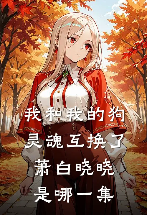 我和我的狗灵魂互换了萧白晓晓是哪一集