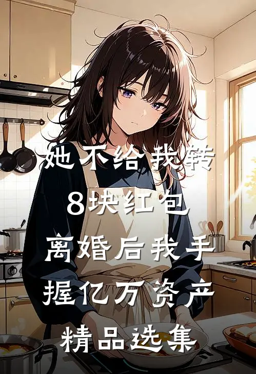 她不给我转8块红包，离婚后我手握亿万资产精品选集