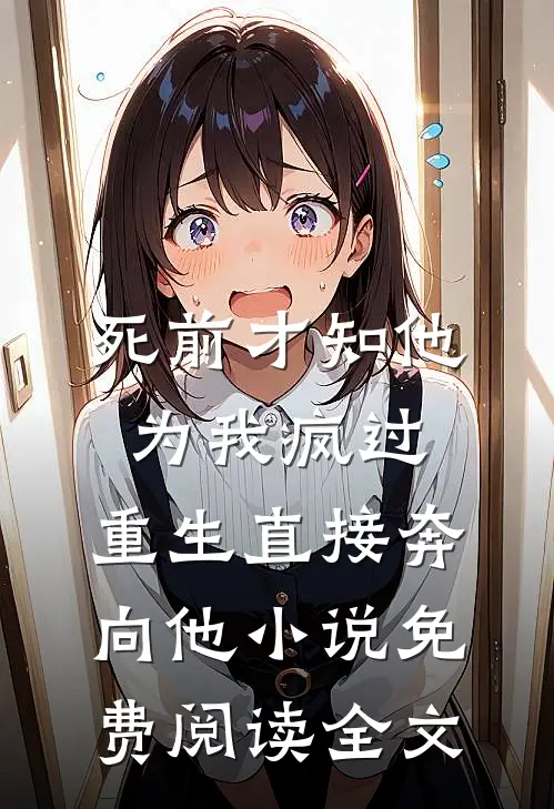 死前才知他为我疯过，重生直接奔向他小说免费阅读全文