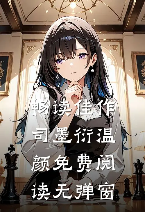 畅读佳作司墨衍温颜免费阅读无弹窗