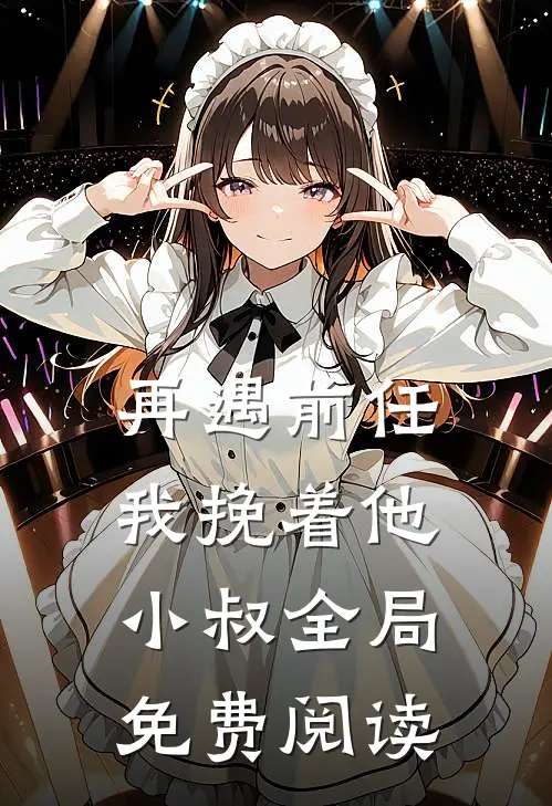 再遇前任我挽着他小叔全局免费阅读