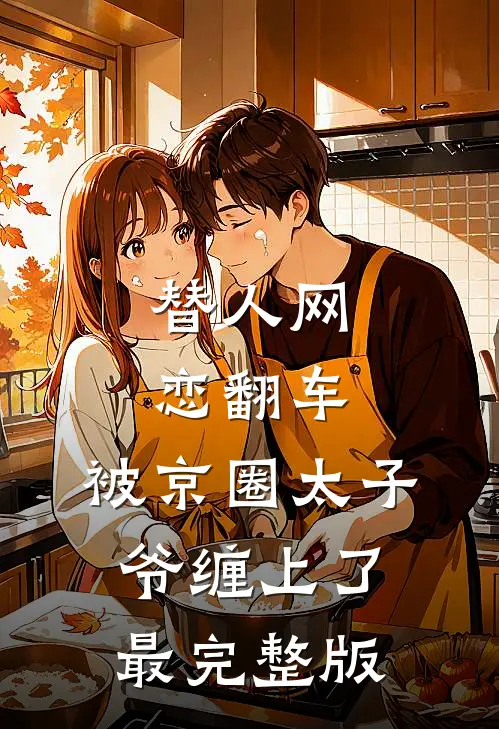 替人网恋翻车，被京圈太子爷缠上了最完整版