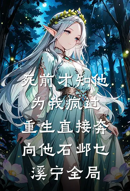 死前才知他为我疯过，重生直接奔向他石邺乜溪宁全局