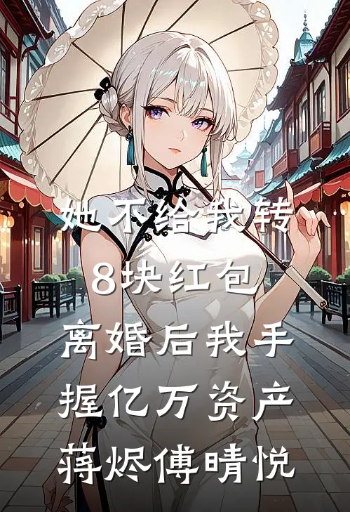 她不给我转8块红包，离婚后我手握亿万资产蒋烬傅晴悦