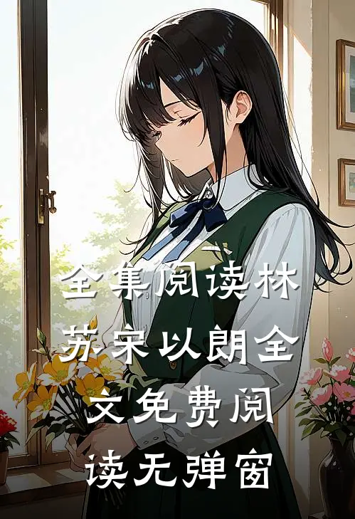 全集阅读林苏宋以朗全文免费阅读无弹窗