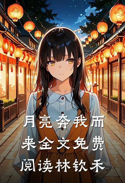 月亮奔我而来全文免费阅读林钦禾