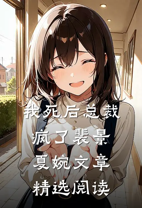我死后总裁疯了裴景夏婉文章精选阅读
